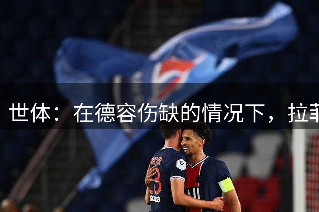 世体：在德容伤缺的情况下，拉菲尼亚和加西亚都有希望担任新队长
