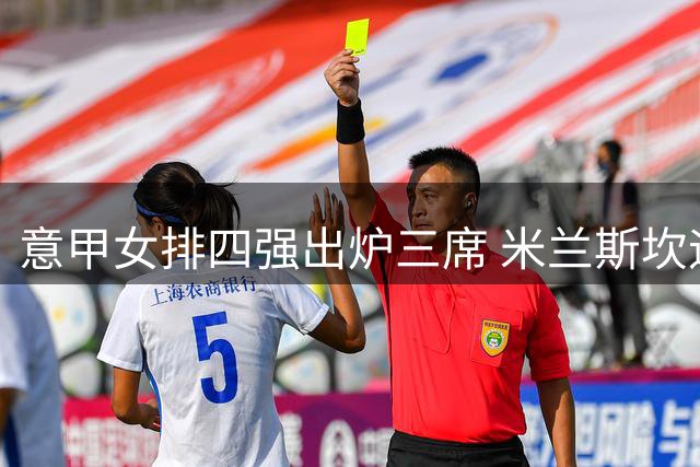 意甲女排四强出炉三席 米兰斯坎迪奇将演强强对话
