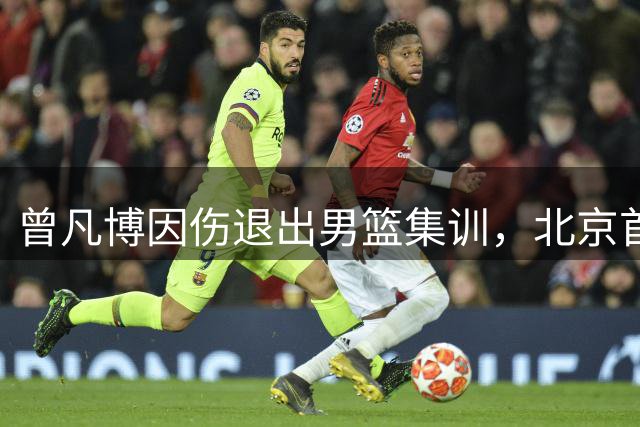 曾凡博因伤退出男篮集训，北京首钢权衡利弊做出理性决定