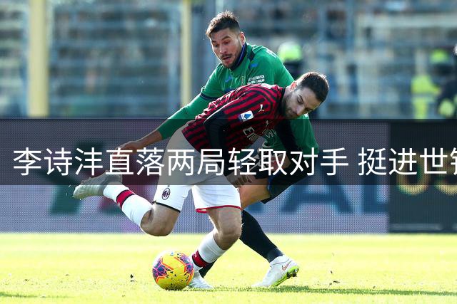 李诗沣直落两局轻取对手 挺进世锦赛男单32强
