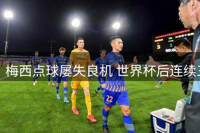梅西点球屡失良机 世界杯后连续三度失手