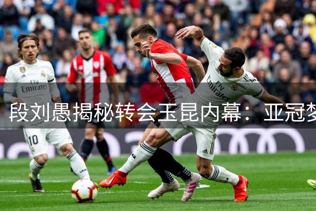段刘愚揭秘转会玉昆内幕：亚冠梦想与西班牙战术的双重吸引