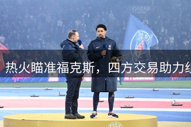 热火瞄准福克斯，四方交易助力组建新三巨头