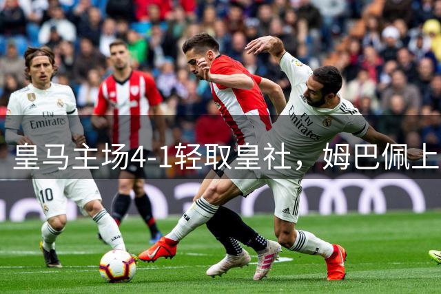 皇马主场4-1轻取皇社，姆巴佩上演帽子戏法引领胜利