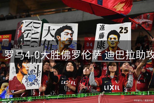 罗马4-0大胜佛罗伦萨 迪巴拉助攻领跑意甲榜首