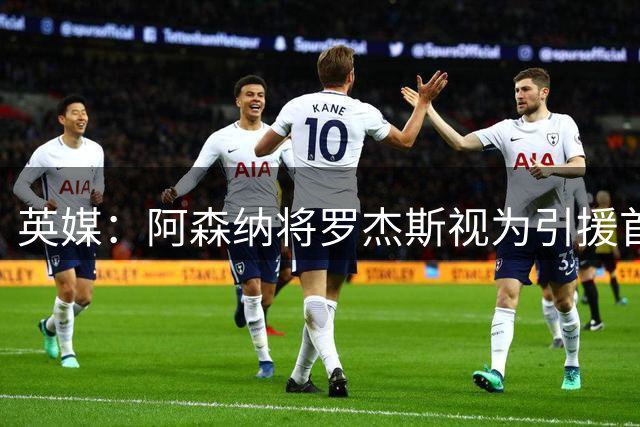 英媒：阿森纳将罗杰斯视为引援首选 双方未谈判维拉不愿卖