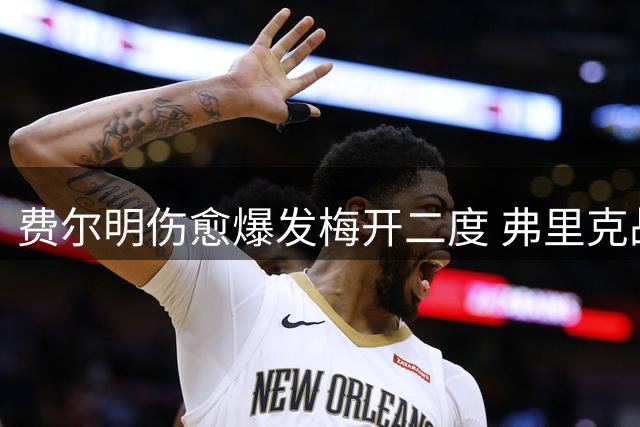 费尔明伤愈爆发梅开二度 弗里克战术安排激活其最佳状态