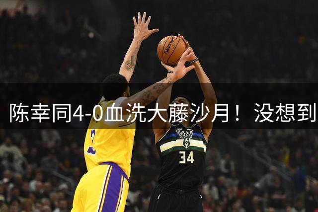 陈幸同4-0血洗大藤沙月！没想到大藤沙月赛后这么说，被打服了！