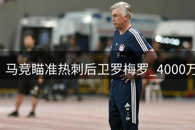 马竞瞄准热刺后卫罗梅罗 4000万欧报价即将出炉